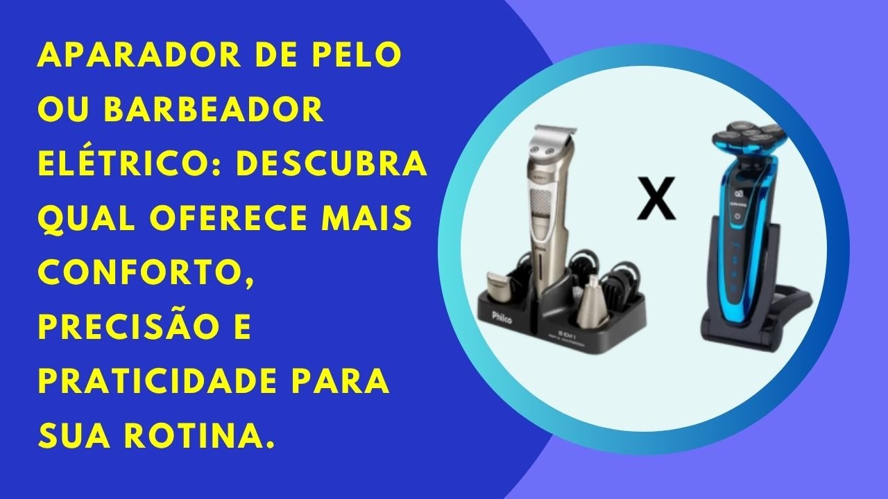 Aparadores de pelo ou barbeador elétrico: compare versatilidade, precisão e praticidade para escolher o ideal.
