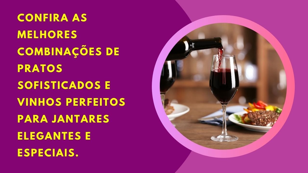 Confira as melhores combinações de Pratos Sofisticados e Vinhos Perfeitos para jantares elegantes e especiais.